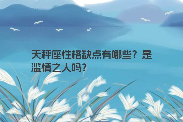 天秤座性格缺点有哪些？是滥情之人吗？