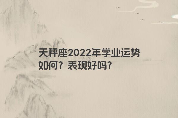 天秤座2022年学业运势如何？表现好吗？