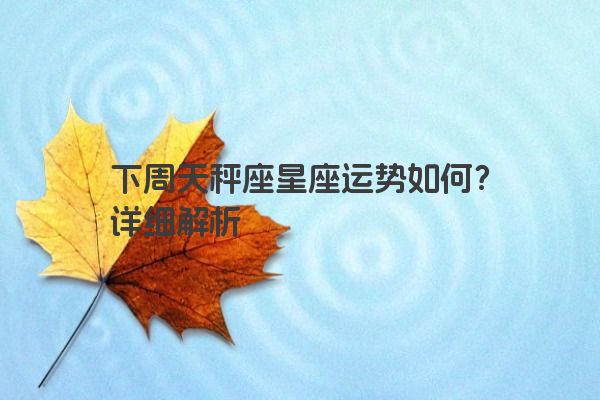 下周天秤座星座运势如何？详细解析