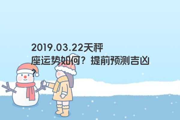 2019.03.22天秤座运势如何？提前预测吉凶？