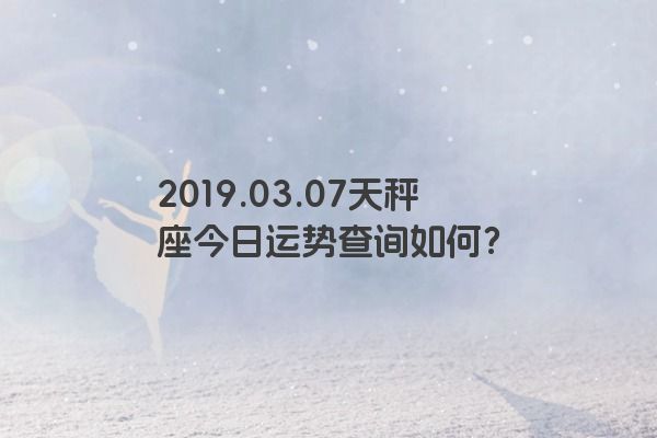 2019.03.07天秤座今日运势查询如何？