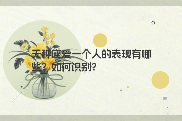 天秤座爱一个人的表现有哪些？如何识别？