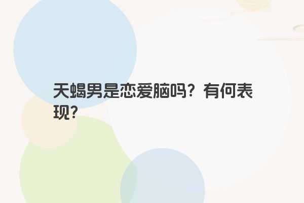 天蝎男是恋爱脑吗？有何表现？