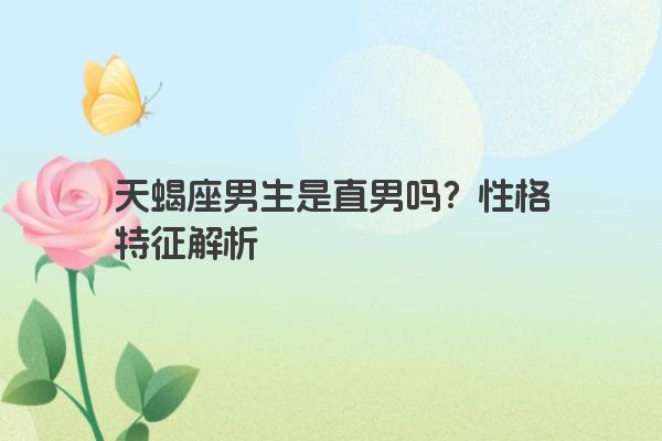 天蝎座男生是直男吗？性格特征解析