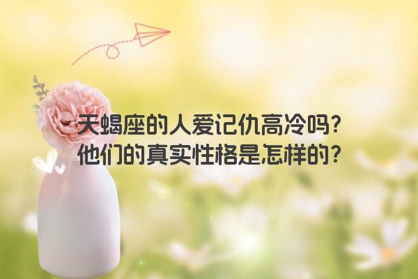 天蝎座的人爱记仇高冷吗？他们的真实性格是怎样的？