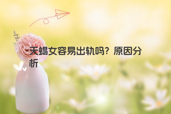天蝎女容易出轨吗?原因分析 天蝎女容易出轨吗?原因分析