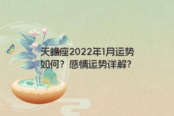 天蝎座2022年1月运势如何？感情运势详解？