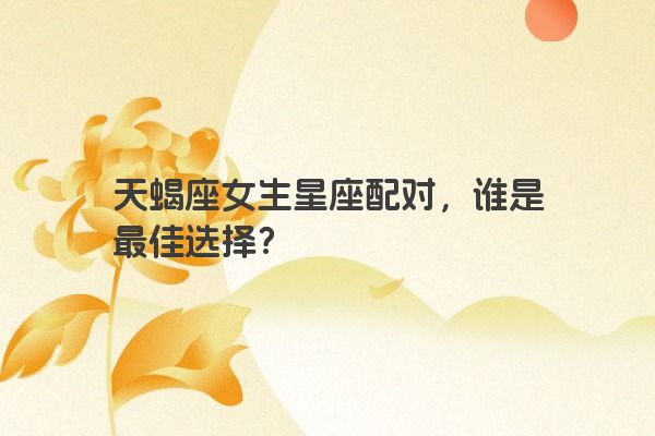 天蝎座女生星座配对，谁是最佳选择？