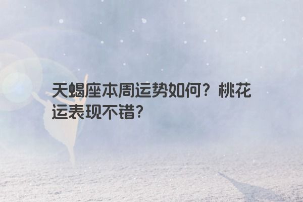 天蝎座本周运势如何？桃花运表现不错？