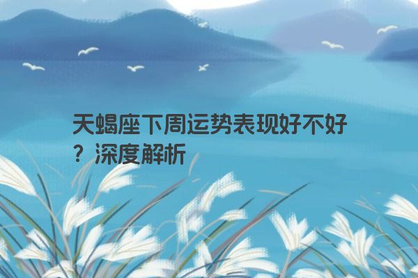 天蝎座下周运势表现好不好？深度解析