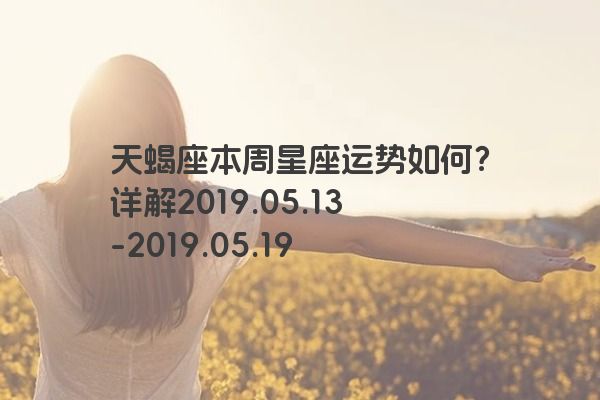 天蝎座本周星座运势如何？详解2019.05.13-2019.05.19