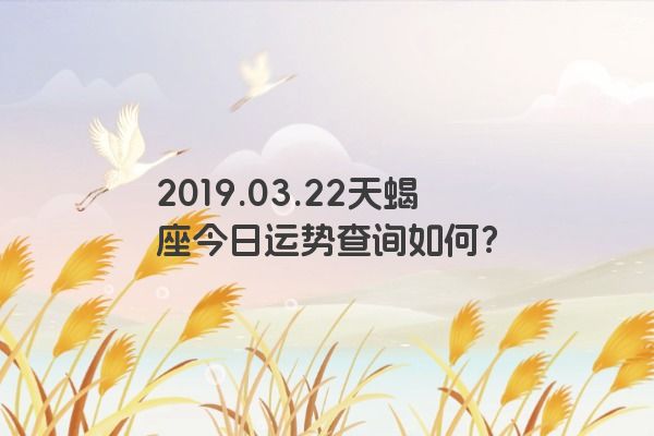 2019.03.22天蝎座今日运势查询如何？