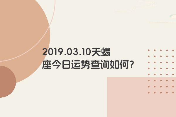 2019.03.10天蝎座今日运势查询如何? 2019.03.10天蝎座今日运势查询如何?