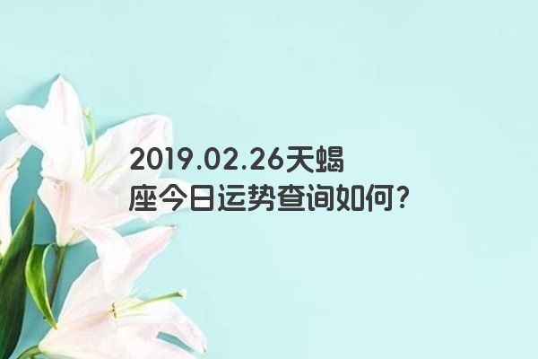 2019.02.26天蝎座今日运势查询如何？
