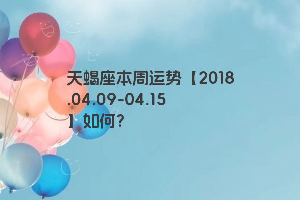 天蝎座本周运势【2018.04.09-04.15】如何？
