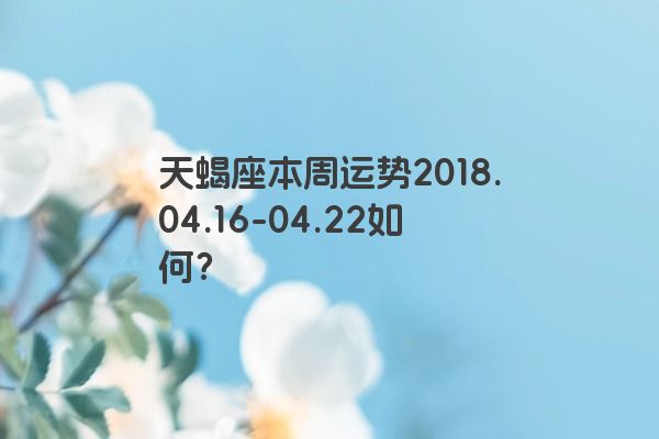 天蝎座本周运势2018.04.16-04.22如何？