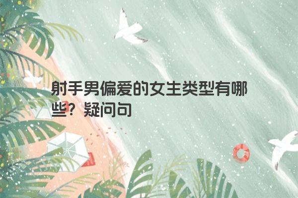 射手男偏爱的女生类型有哪些？疑问句