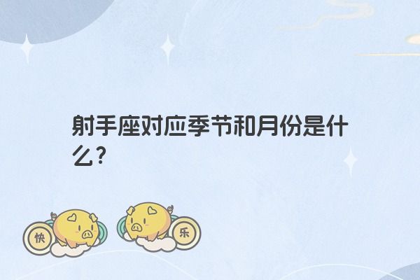 射手座对应季节和月份是什么? 射手座对应季节和月份是什么?