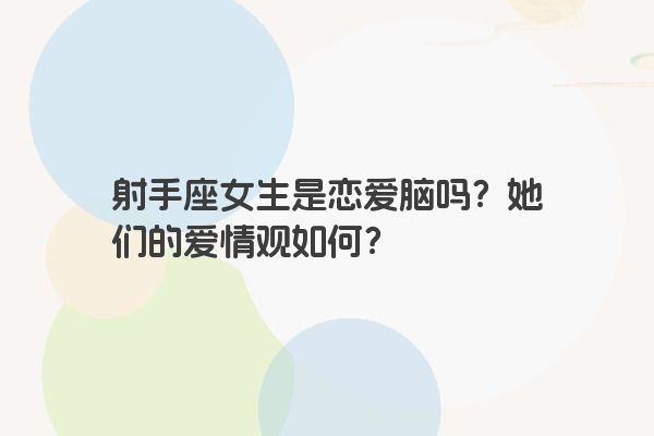 射手座女生是恋爱脑吗?她们的爱情观如何? 射手座女生是恋爱脑吗?她们的爱情观如何?