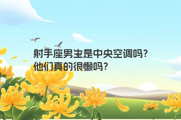 射手座男生是中央空调吗？他们真的很懒吗？