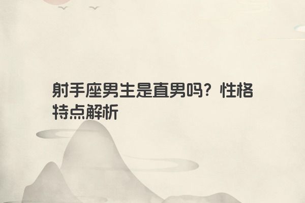 射手座男生是直男吗?性格特点解析 射手座男生是直男吗?性格特点解析