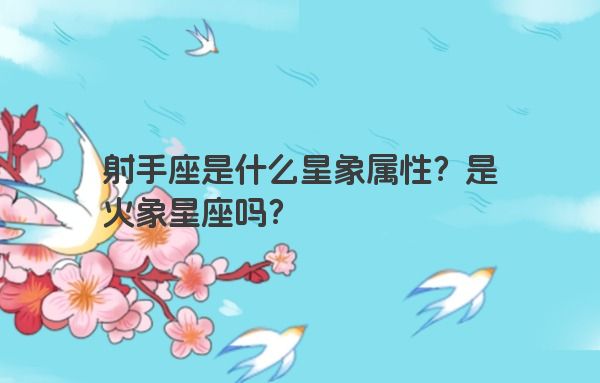 射手座是什么星象属性？是火象星座吗？