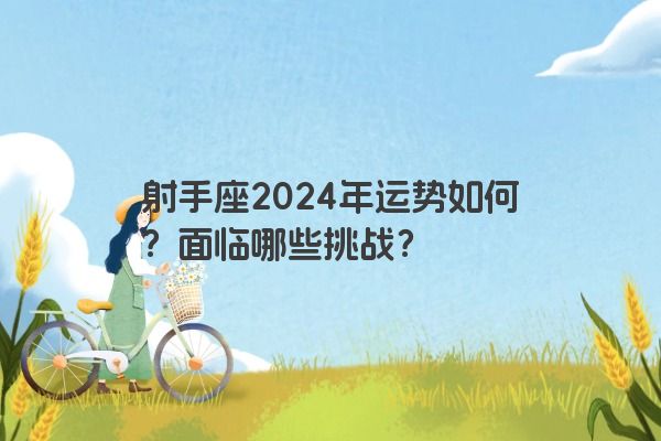 射手座2024年运势如何？面临哪些挑战？