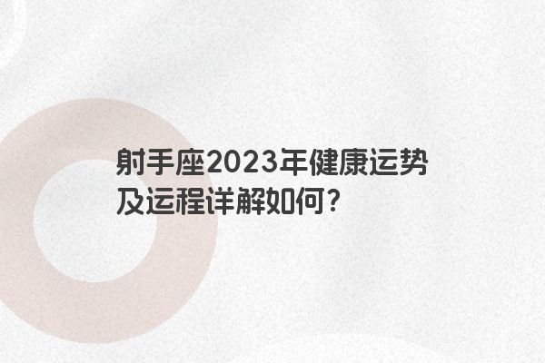 射手座2023年健康运势及运程详解如何？