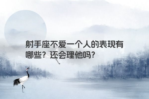射手座不爱一个人的表现有哪些？还会理他吗？