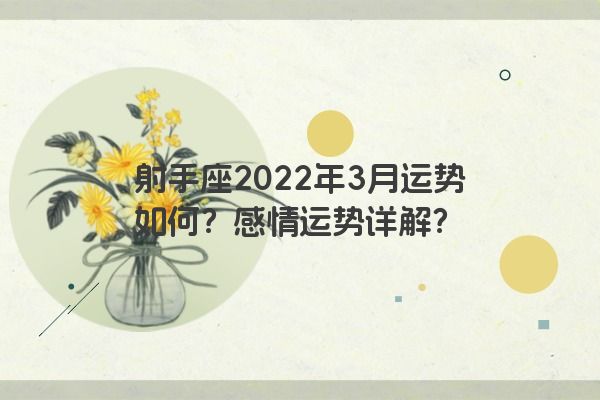 射手座2022年3月运势如何？感情运势详解？