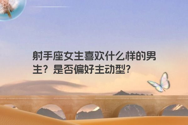 射手座女生喜欢什么样的男生？是否偏好主动型？