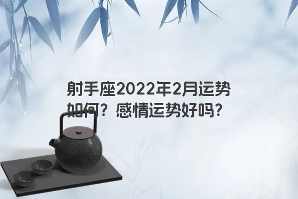 射手座2022年2月运势如何?感情运势好吗? 射手座2022年2月运势如何?感情运势好吗?
