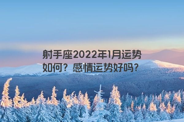 射手座2022年1月运势如何?感情运势好吗? 射手座2022年1月运势如何?感情运势好吗?