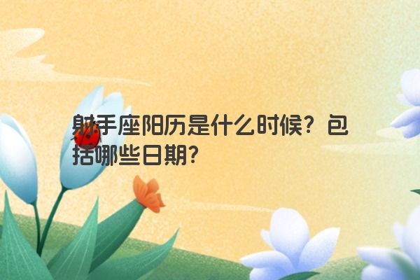 射手座阳历是什么时候？包括哪些日期？