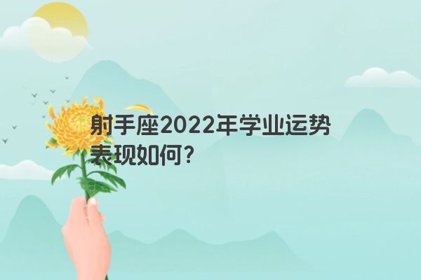射手座2022年学业运势表现如何？