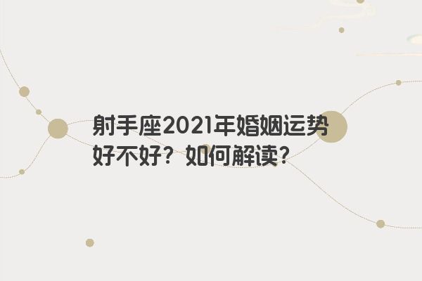 射手座2021年婚姻运势好不好?如何解读? 射手座2021年婚姻运势好不好?如何解读?