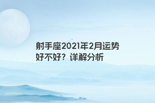 射手座2021年2月运势好不好?详解分析 射手座2021年2月运势好不好?详解分析