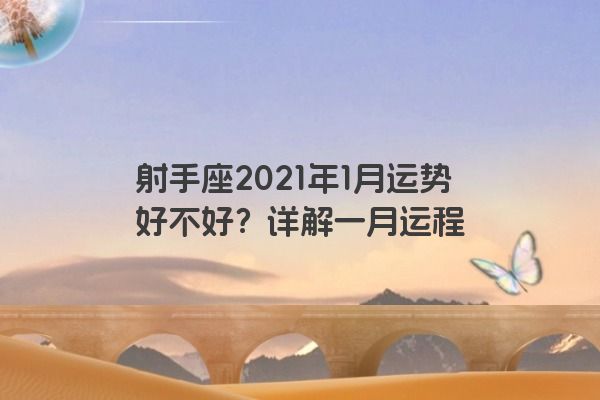 射手座2021年1月运势好不好?详解一月运程 射手座2021年1月运势好不好?详解一月运程