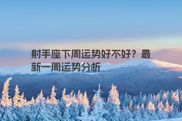 射手座下周运势好不好？最新一周运势分析