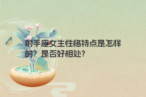 射手座女生性格特点是怎样的？是否好相处？