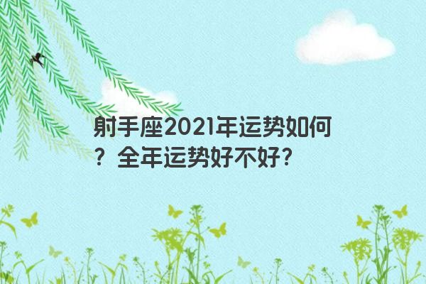 射手座2021年运势如何?全年运势好不好? 射手座2021年运势如何?全年运势好不好?