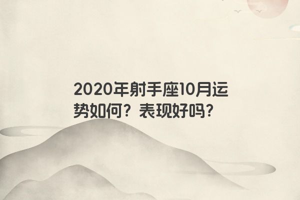 2020年射手座10月运势如何?表现好吗? 2020年射手座10月运势如何?表现好吗?