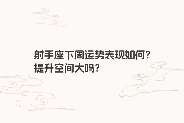 射手座下周运势表现如何?提升空间大吗? 射手座下周运势表现如何?提升空间大吗?