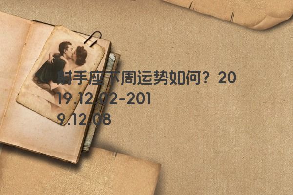 射手座下周运势如何?2019.12.02-2019.12.08 射手座下周运势如何?2019.12.02-2019.12.08