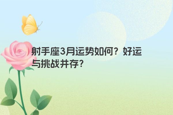 射手座3月运势如何?好运与挑战并存? 射手座3月运势如何?好运与挑战并存?