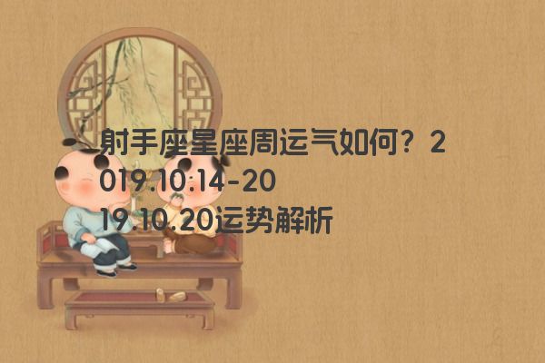 射手座星座周运气如何?2019.10.14-2019.10.20运势解析 射手座星座周运气如何?2019.10.14-2019.10.20运势解析