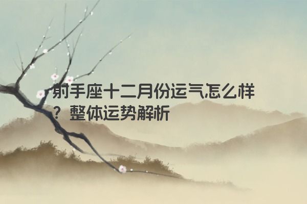 射手座十二月份运气怎么样?整体运势解析 射手座十二月份运气怎么样?整体运势解析