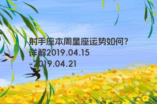 射手座本周星座运势如何?详解2019.04.15-2019.04.21 射手座本周星座运势如何?详解2019.04.15-2019.04.21