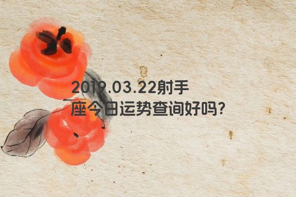 2019.03.22射手座今日运势查询好吗？