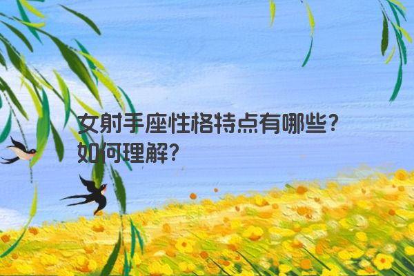 女射手座性格特点有哪些?如何理解?